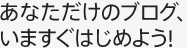 あなただけのブログ、今すぐはじめよう!